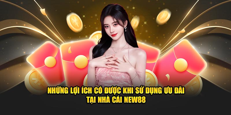 Những lợi ích có được khi sử dụng ưu đãi tại nhà cái NEW88